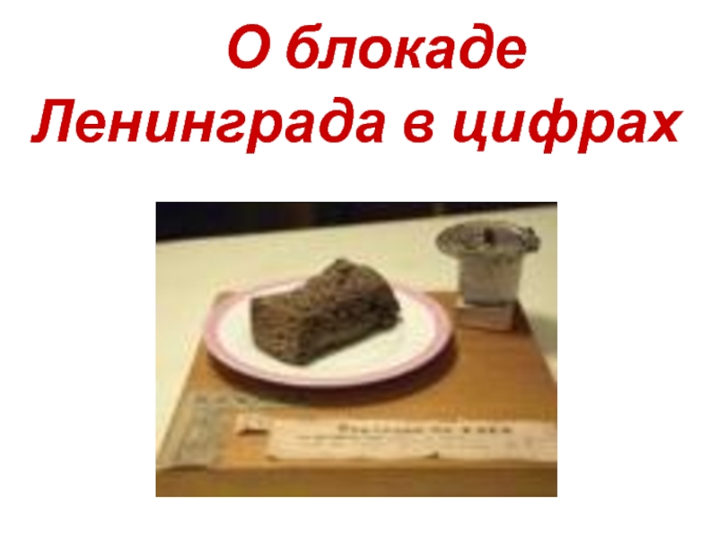 Презентация к внеклассному занятию по математике по теме: О блокаде Ленинграда в цифрах