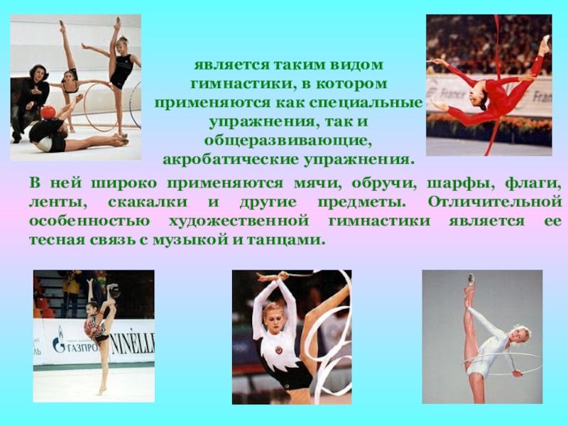 Художественная гимнастикаявляется таким видом гимнастики, в котором применяются как специальные упражнения, так и общеразвивающие, акробатические упражнения.В ней