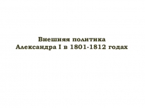 Презентация к уроку Внешняя политика Александра I в 1801-1812 г.г.. 8 класс