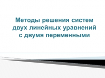 Презентация по алгебре Методы решения систем двух линейных уравнений с двумя переменными