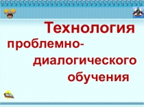 Презентация Технология проблемно-диалогического обучения