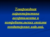Презентация по товароведению продовольственных товаров Товароведная характеристика кондитерских изделий