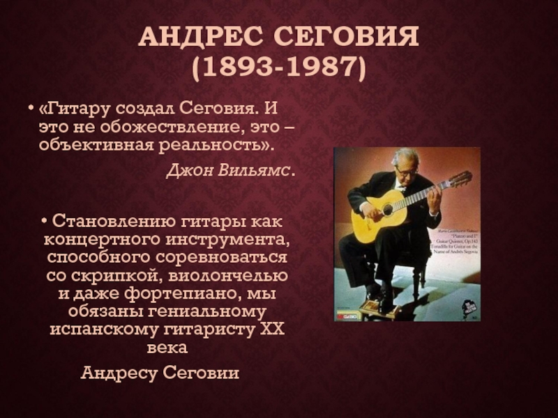 АНДРЕС СЕГОВИЯ (1893-1987)«Гитару создал Сеговия. И это не обожествление, это – объективная реальность».Джон Вильямс.Становлению гитары как концертного