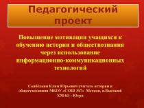 Презентация к педпроекту Повышение мотивации учащихся к обучению истории через использование ИКТ