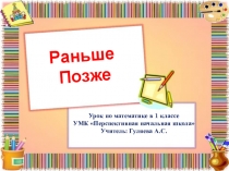 Презентация по математике 1 класс ПНШ Раньше. Позже