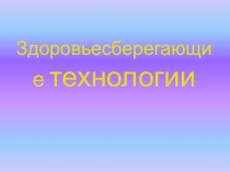 Презентация к докладу  Здоровьесберегающие технологии