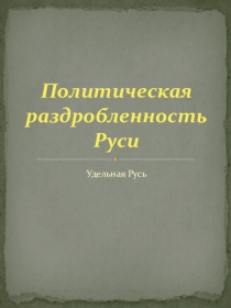 Презентация по истории России Политическая раздробленность на Руси