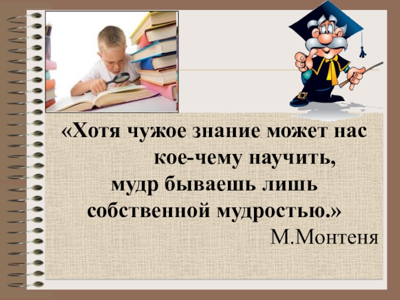 Лишь собственной. Чему научились. Чему научил Мудрый. Доказать что мы приучаем самостоятельно знания. Каким качествам может научить Мудрый человек.