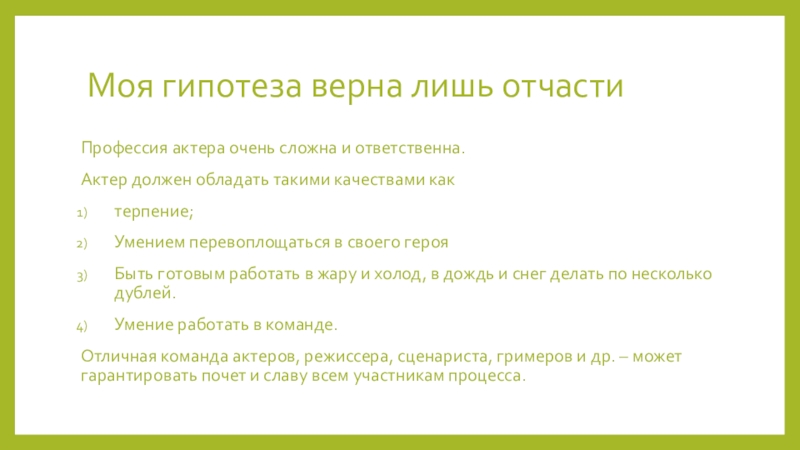 Моя гипотеза верна лишь отчастиПрофессия актера очень сложна и ответственна.Актер должен обладать такими качествами как терпение;Умением перевоплощаться