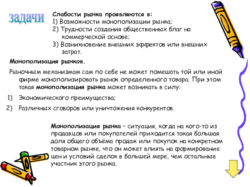 Слабости рынка проявляются в:1) Возможности монополизации рынка;2) Трудности создания общественных благ на коммерческой основе;3) Возникновение внешних эффектов