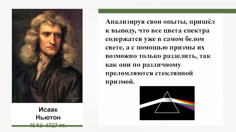 Исаак Ньютон1643–1727 гг.Анализируя свои опыты, пришёл к выводу, что все цвета спектра содержатся уже в самом белом