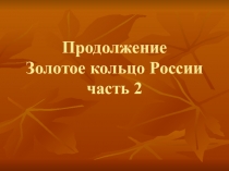 Презентация по окружающему миру на тему Золотое кольцо России часть 2