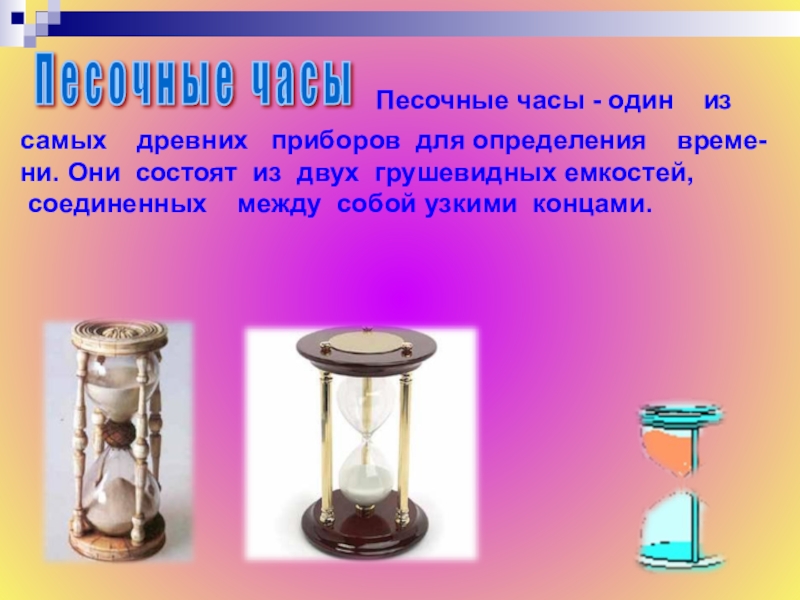 Песочные часы - один    из  самых    древних   приборов  для определения    време-ни. Они  состоят  из  двух  грушевидных емкостей,  соединенных   