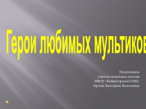 Презентация по внеурочной деятельности  Герои любимых мультиков