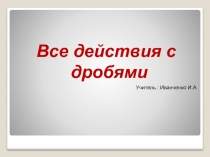 Презентация по теме Все действия с дробями