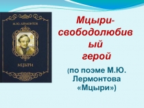 Презентация по литературе Мцыри - свободолюбивый герой