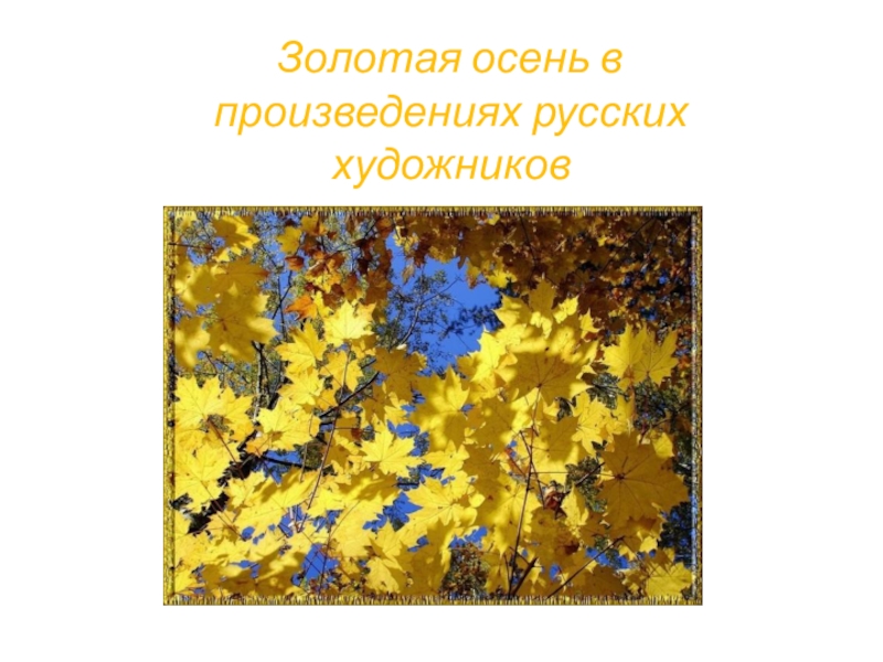 Презентация на тему золотая. Осень в произведениях русских художников. Презентация по изо Золотая осень. Видеоурок осень в произведениях русских художников и поэтов. Золотая осень произведение.