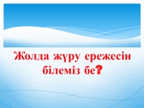 Презентация Жолда жүру ережесі