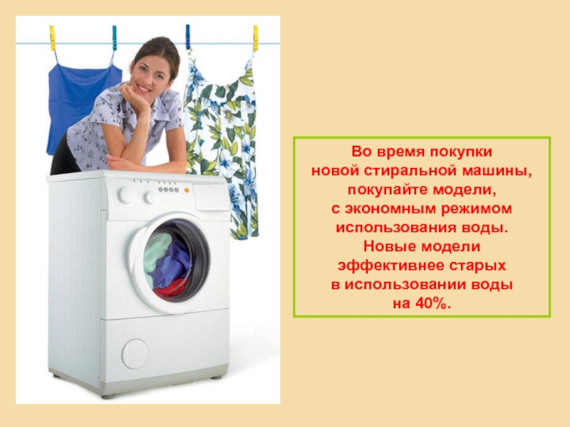Во время покупки новой стиральной машины, покупайте модели, с экономным режимом использования воды. Новые модели эффективнее старых