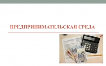 Презентация по МДК 05.01 Организация предпринимательской деятельности Предпринимательская среда