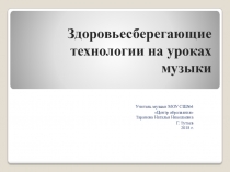 Презентация: Здоровьесберегающие технологии на уроках музыки