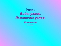Презентация по математике на тему Виды углов. Измерение углов. (5 класс