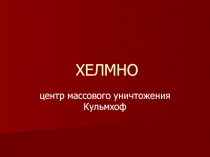 Презентация Хелмно: центр массового уничтожения людей