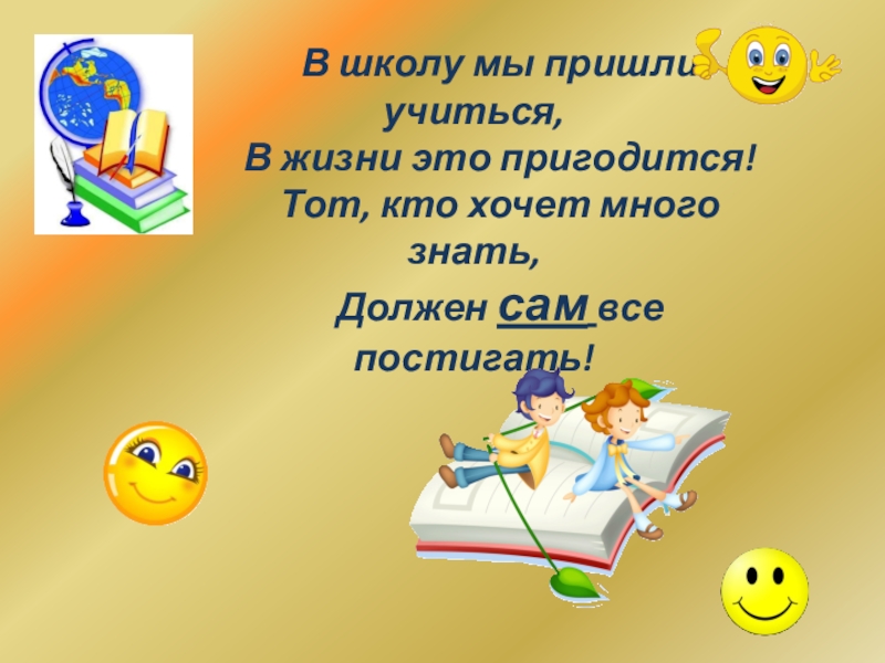 Приходят учиться. Кто хочет много знать. Кто хочет много знать тому. Тот, кто хочет много знать, должен сам всё постигать!. В школу мы пришли учиться.