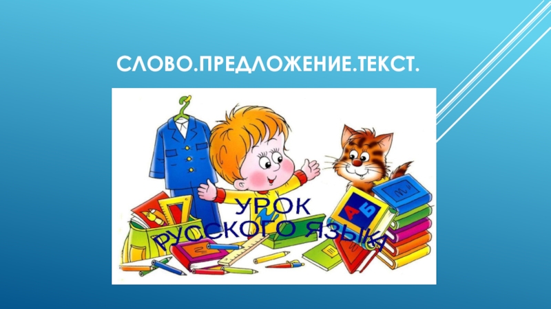 Презентация по русскому языку на тему: Слов. Предложение. Текст.