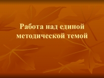 Работа над единой методической темой