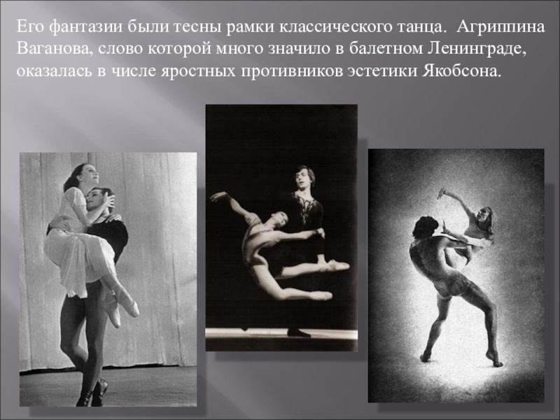 Его фантазии были тесны рамки классического танца. Агриппина Ваганова, слово которой много значило в балетном Ленинграде, оказалась
