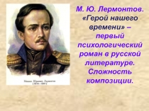 М.Ю.Лермонтов Герой нашего времени - первый психологический роман в русской литературе. Сложность композиции.
