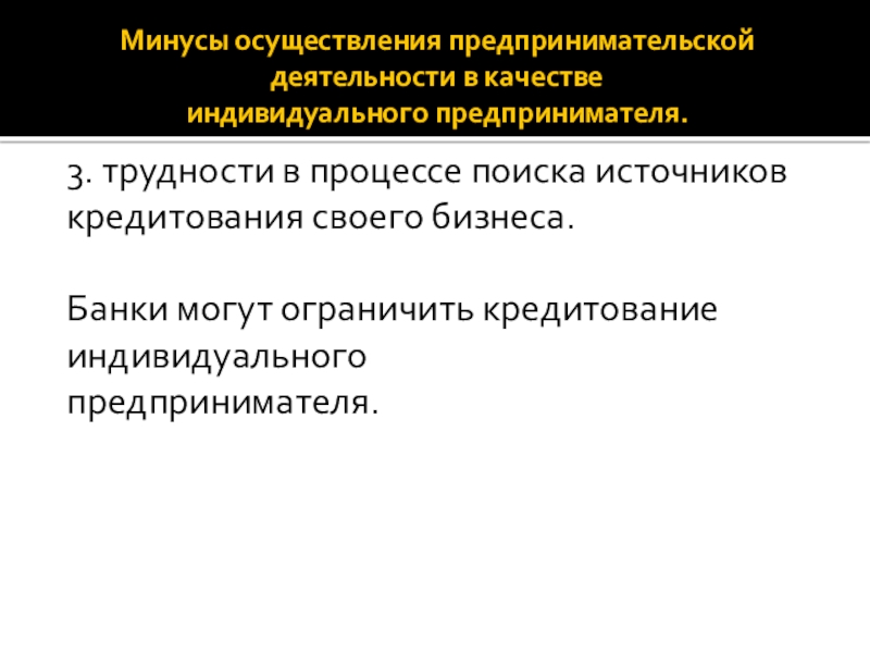 Минусы осуществления предпринимательской деятельности в качестве индивидуального предпринимателя.3. трудности в процессе поиска источников кредитования своего бизнеса.Банки могут