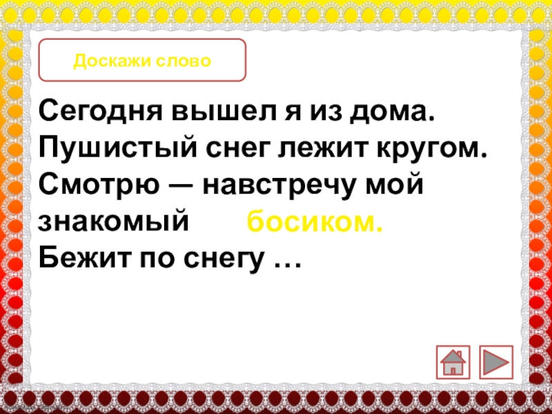 Доскажи слово Сегодня вышел я из дома.Пушистый снег лежит кругом.Смотрю — навстречу мой знакомыйБежит по снегу …