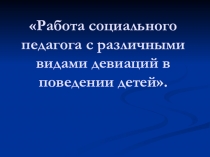 Работа социального педагога с различными видами девиаций в поведении детей