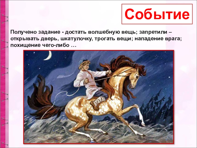 Получено задание - достать волшебную вещь; запретили –открывать дверь, шкатулочку, трогать вещи; нападение врага; похищение чего-либо …Событие