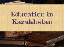 Презентация по английскому языку на тему Education in Kazakhstan