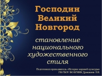 Презентация Господин Великий Новгород- становление национального художественного стиля