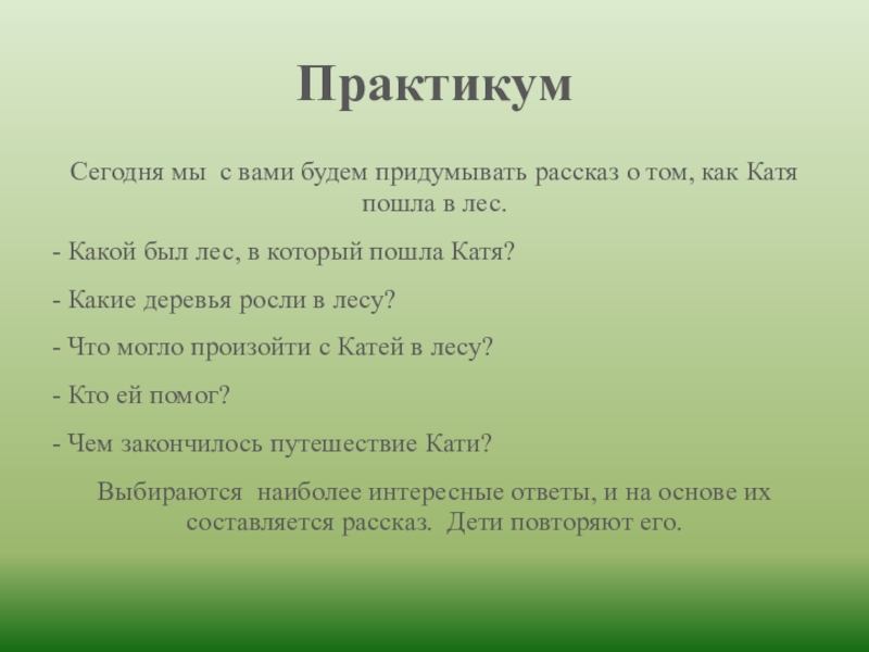 ПрактикумСегодня мы с вами будем придумывать рассказ о том, как Катя пошла в лес.- Какой был лес,