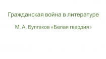 Презентация к уроку литературы в 11 классе Роман М.А.Булгакова Белая гвардия