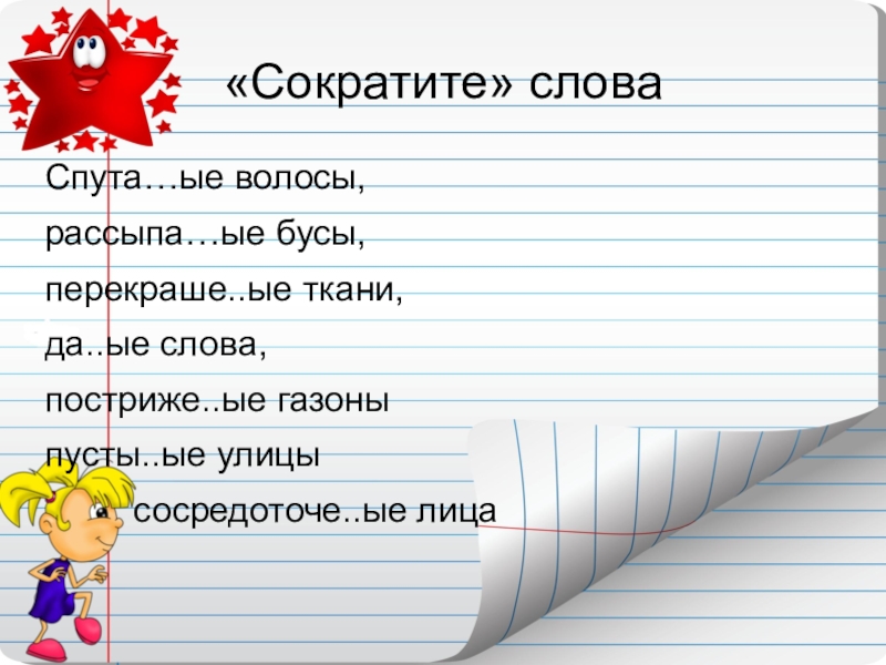 «Сократите» словаСпута…ые волосы, рассыпа…ые бусы, перекраше..ые ткани, да..ые слова,постриже..ые газоныпусты..ые улицы сосредоточе..ые лица