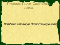 Презентация к классному часу по теме:Пионеры-герои