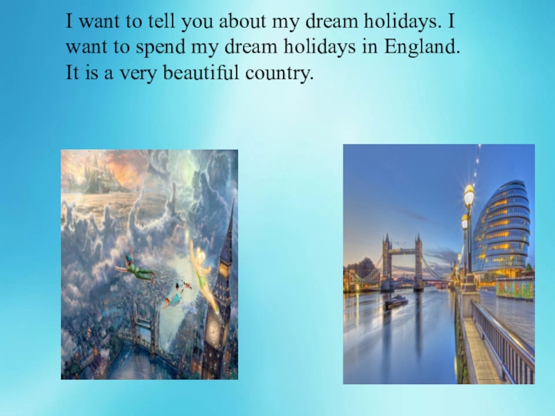 I want to tell you about my dream holidays. I want to spend my dream holidays in