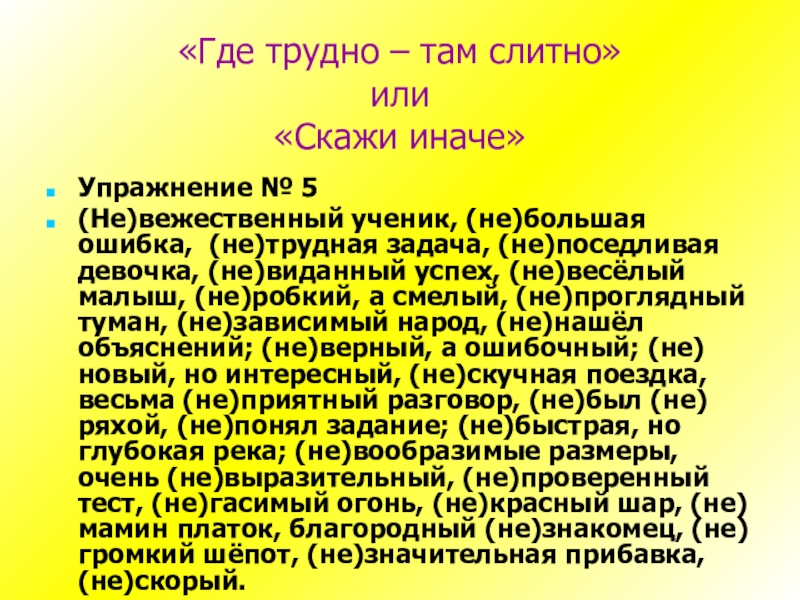 «Где трудно – там слитно» или «Скажи иначе»Упражнение № 5(Не)вежественный ученик, (не)большая ошибка, (не)трудная задача,