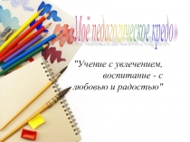 Презентация. Моё педагогическое кредо.