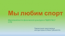 Презентация работы инструктра ФИЗО д/с 17 Губской И. А. Василеостровского р-на СПБ на тему Мы любим спорт