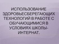 Презентация  Использование здоровьесберегающих технологий в работе с обучающимися в условиях школы – интернат.