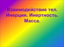 Презентация по физике на тему: Взаимодействие тел. Инерция. Инертность. Масса. (7 класс)