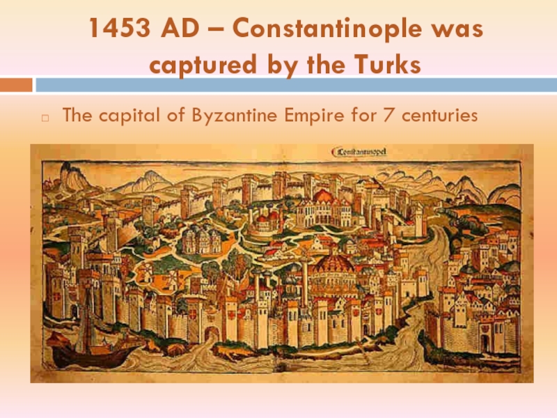 1453 AD – Constantinople was captured by the TurksThe capital of Byzantine Empire for 7 centuries