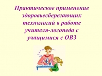 Презентация по логопедии на тему Практическое применение здоровьесберегающих технологий в работе учителя-логопеда с учащимися с ОВЗ